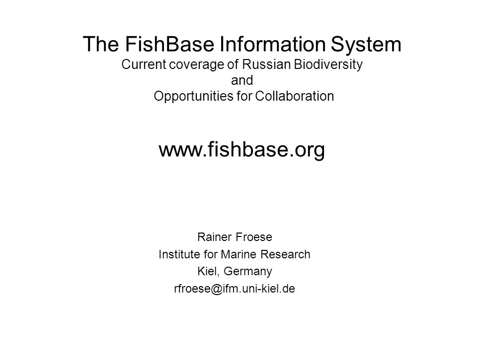The FishBase Information System Current coverage of Russian Biodiversity and Opportunities for Collaboration   Rainer Froese Institute for Marine Research Kiel, Germany