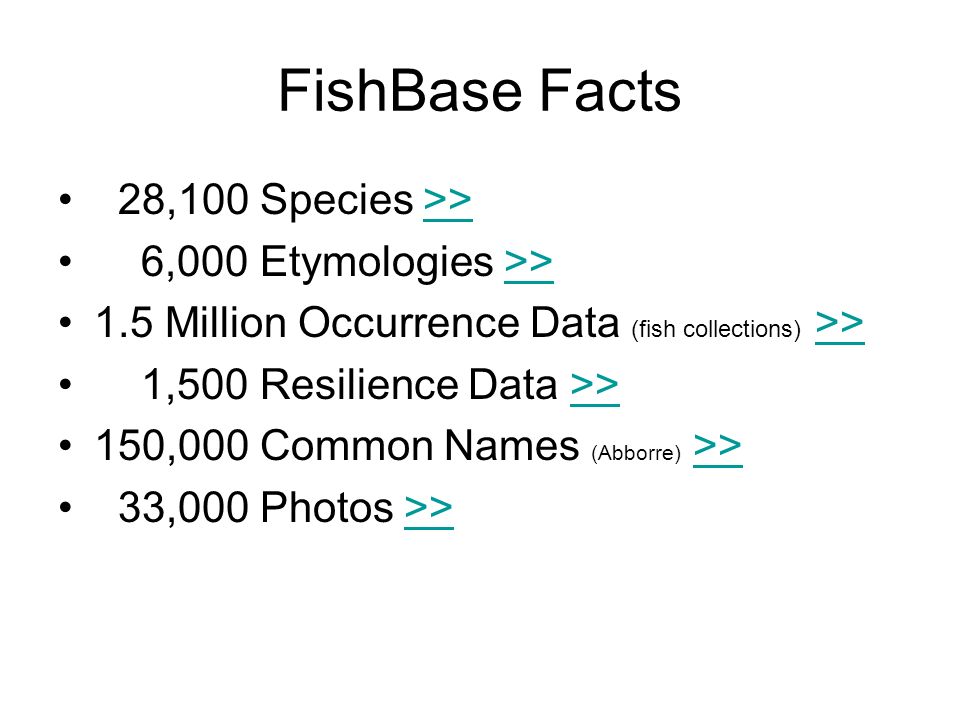 FishBase Facts 28,100 Species >>>> 6,000 Etymologies >>>> 1.5 Million Occurrence Data (fish collections) >>>> 1,500 Resilience Data >>>> 150,000 Common Names (Abborre) >>>> 33,000 Photos >>>>