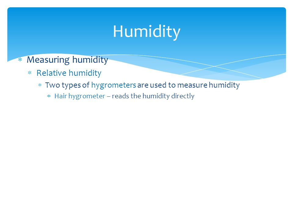  Measuring humidity  Relative humidity  Two types of hygrometers are used to measure humidity  Hair hygrometer – reads the humidity directly Humidity