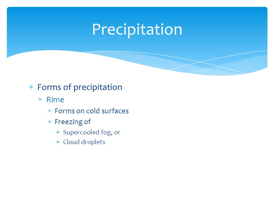  Forms of precipitation  Rime  Forms on cold surfaces  Freezing of  Supercooled fog, or  Cloud droplets Precipitation