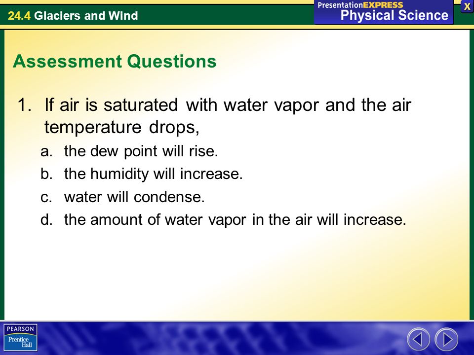 24.4 Glaciers and Wind Assessment Questions 1.If air is saturated with water vapor and the air temperature drops, a.the dew point will rise.