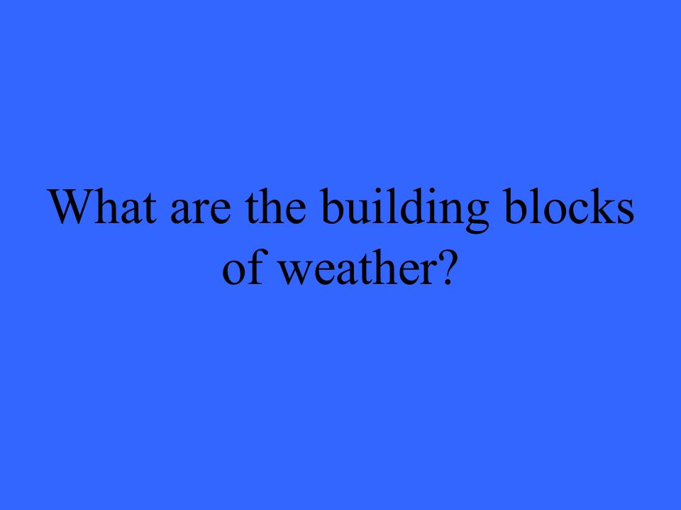 What are the building blocks of weather