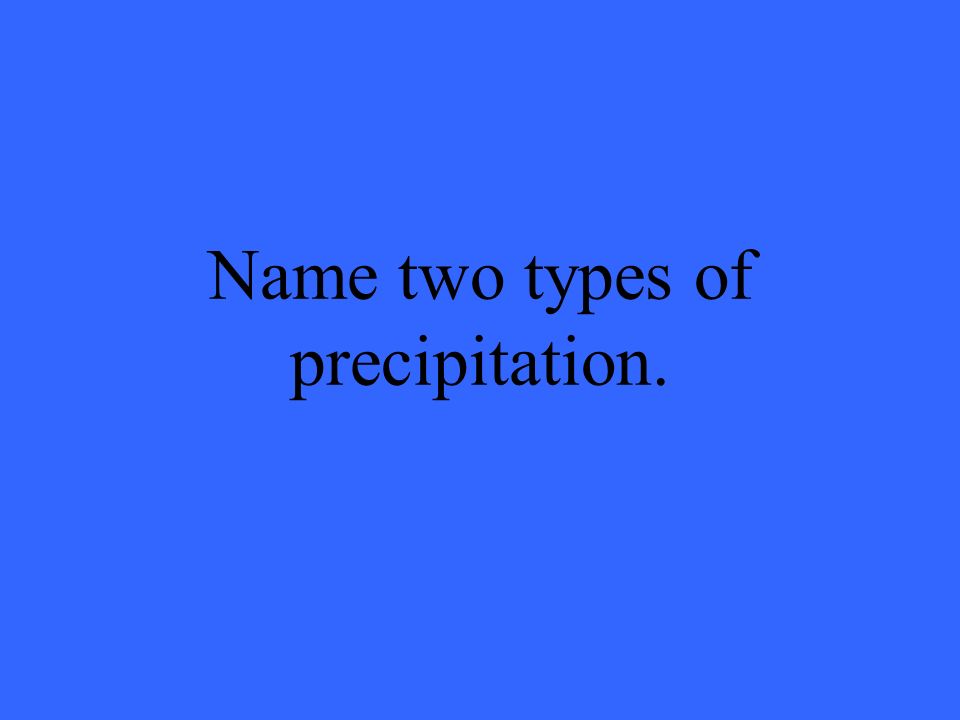 Name two types of precipitation.