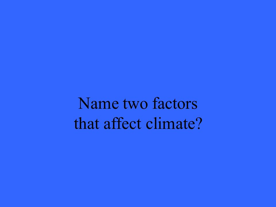 Name two factors that affect climate