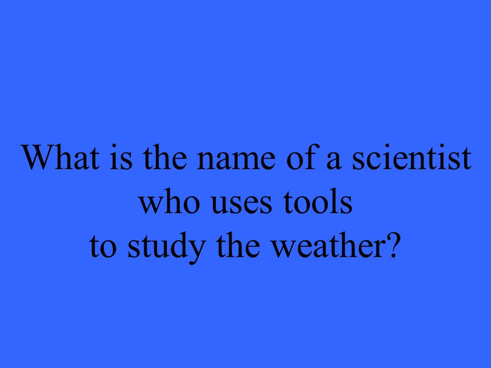 What is the name of a scientist who uses tools to study the weather