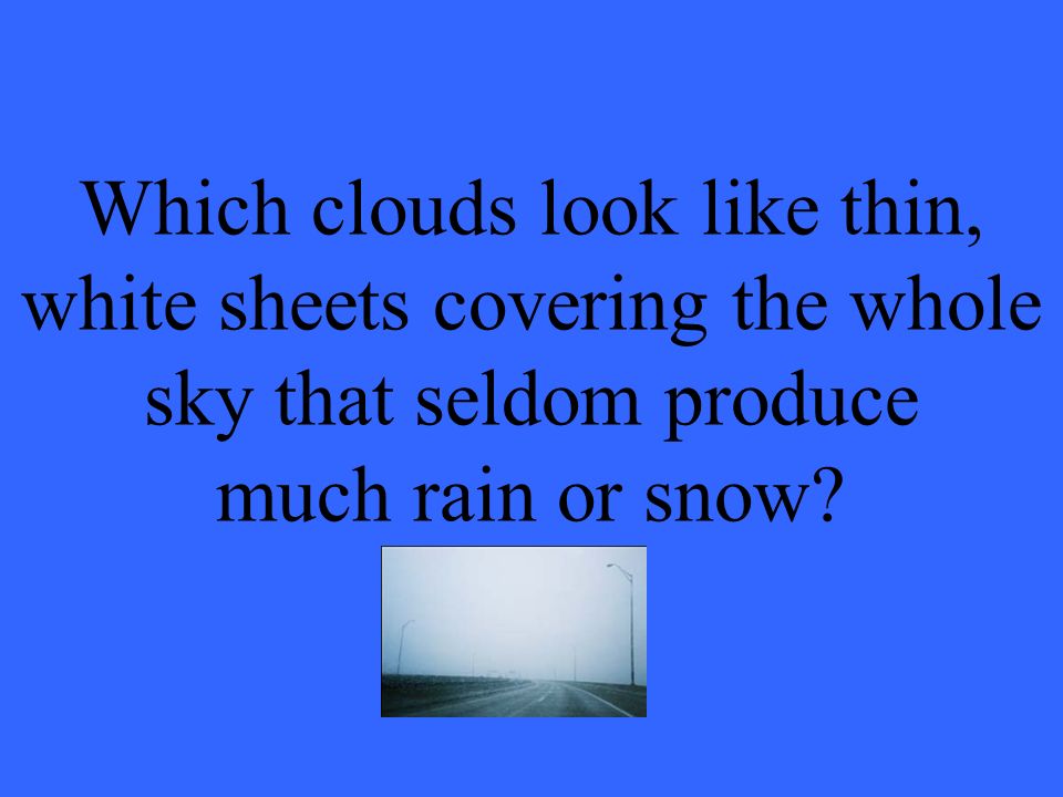 Which clouds look like thin, white sheets covering the whole sky that seldom produce much rain or snow