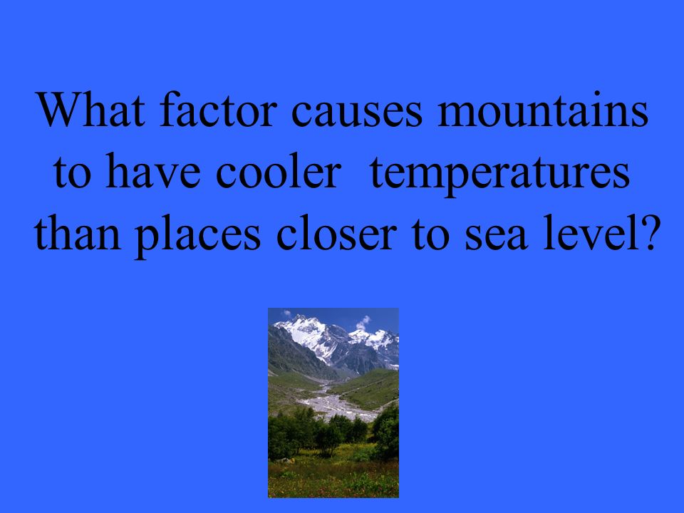 What factor causes mountains to have cooler temperatures than places closer to sea level