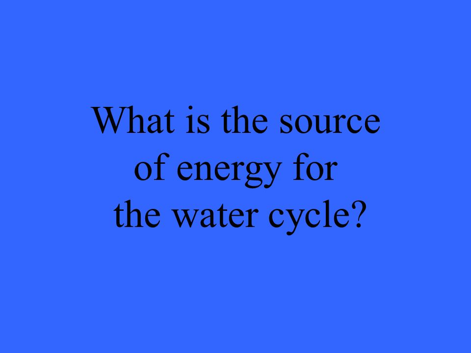 What is the source of energy for the water cycle