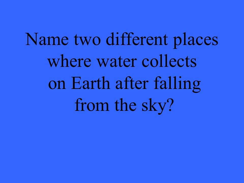 Name two different places where water collects on Earth after falling from the sky