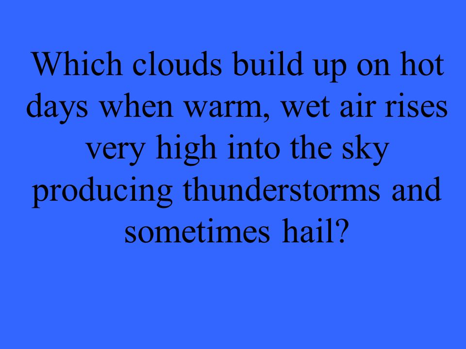 Which clouds build up on hot days when warm, wet air rises very high into the sky producing thunderstorms and sometimes hail
