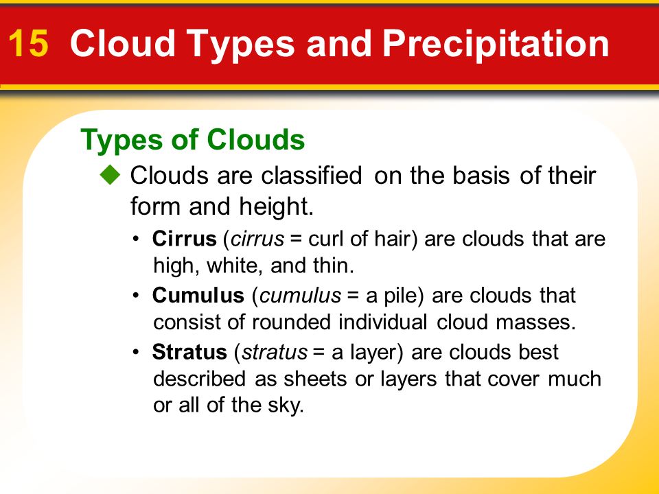 Types of Clouds 15 Cloud Types and Precipitation  Clouds are classified on the basis of their form and height.