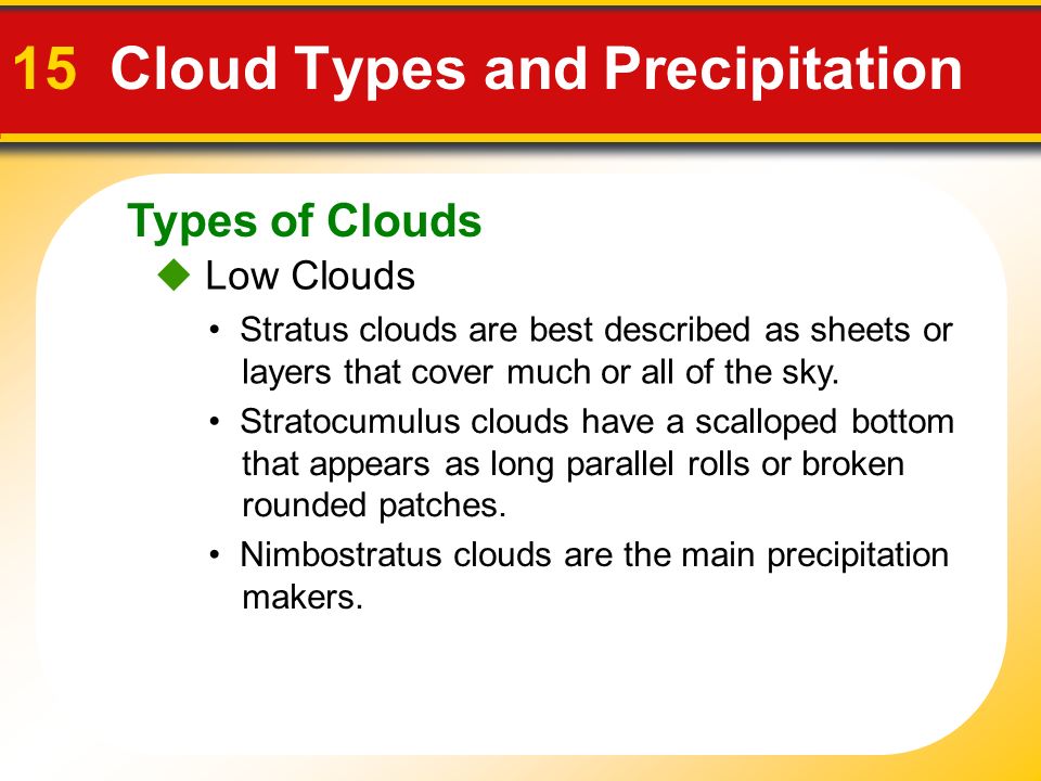 Types of Clouds 15 Cloud Types and Precipitation  Low Clouds Stratus clouds are best described as sheets or layers that cover much or all of the sky.