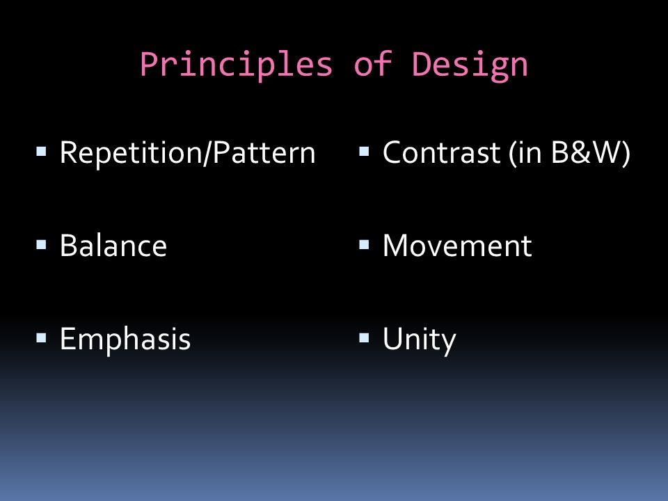 Principles of Design  Repetition/Pattern  Balance  Emphasis  Contrast (in B&W)  Movement  Unity