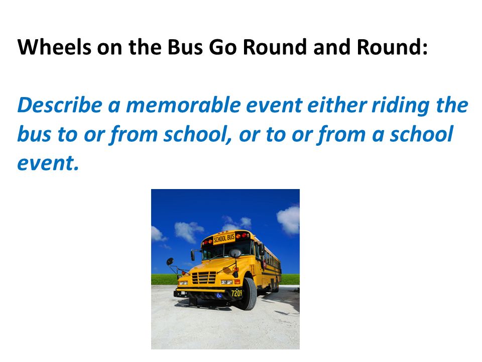 Wheels on the Bus Go Round and Round: Describe a memorable event either riding the bus to or from school, or to or from a school event.
