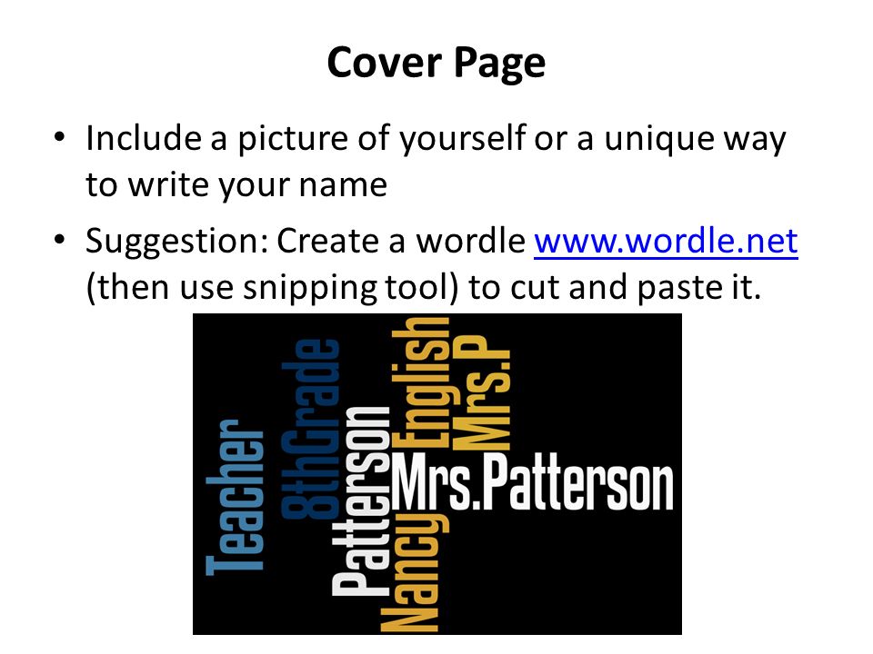 Cover Page Include a picture of yourself or a unique way to write your name Suggestion: Create a wordle   (then use snipping tool) to cut and paste it.