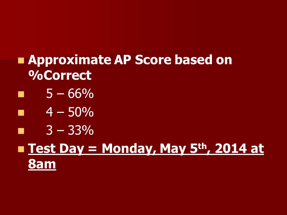 Approximate AP Score based on %Correct 5 – 66% 4 – 50% 3 – 33% Test Day = Monday, May 5 th, 2014 at 8am