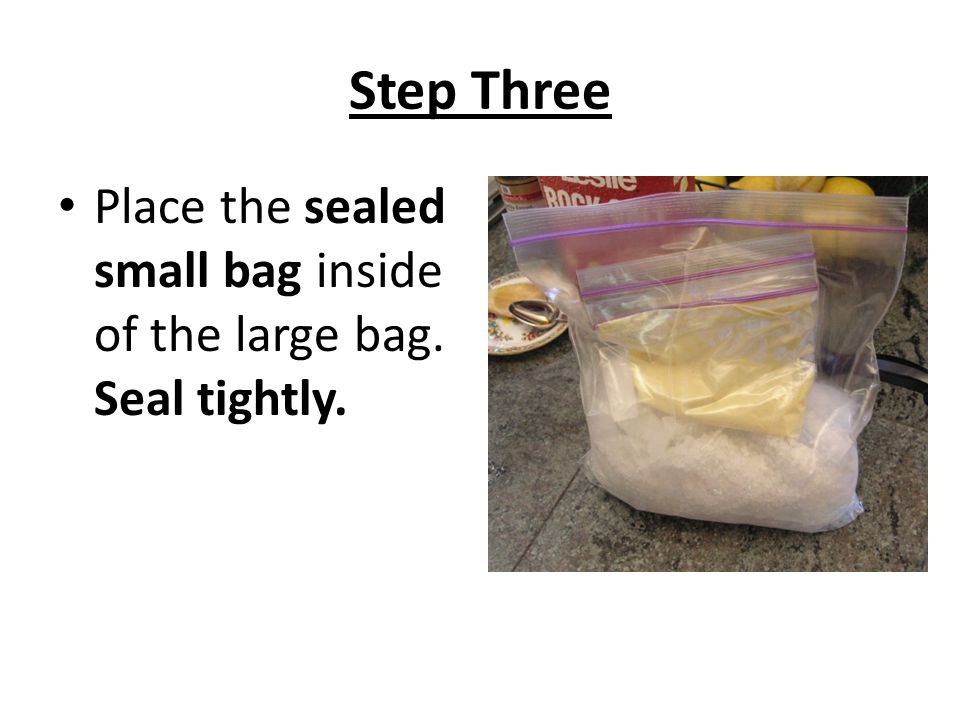 Step Three Place the sealed small bag inside of the large bag. Seal tightly.