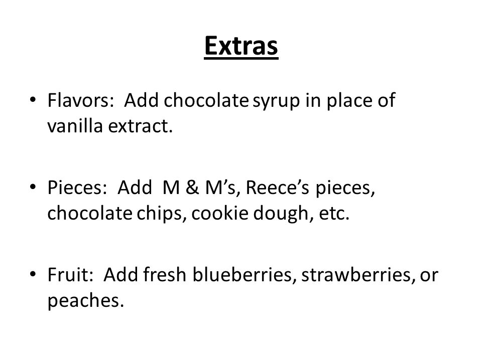 Extras Flavors: Add chocolate syrup in place of vanilla extract.