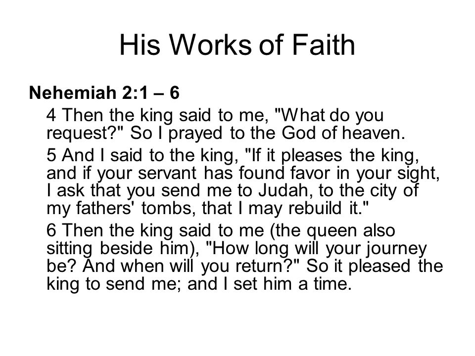 His Works of Faith Nehemiah 2:1 – 6 4 Then the king said to me, What do you request So I prayed to the God of heaven.