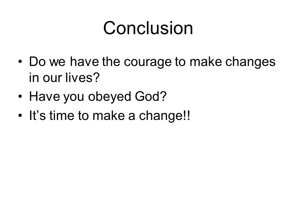 Conclusion Do we have the courage to make changes in our lives.