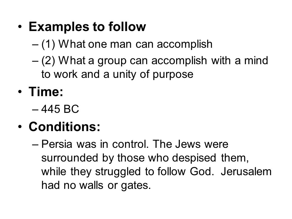 Examples to follow –(1) What one man can accomplish –(2) What a group can accomplish with a mind to work and a unity of purpose Time: –445 BC Conditions: –Persia was in control.