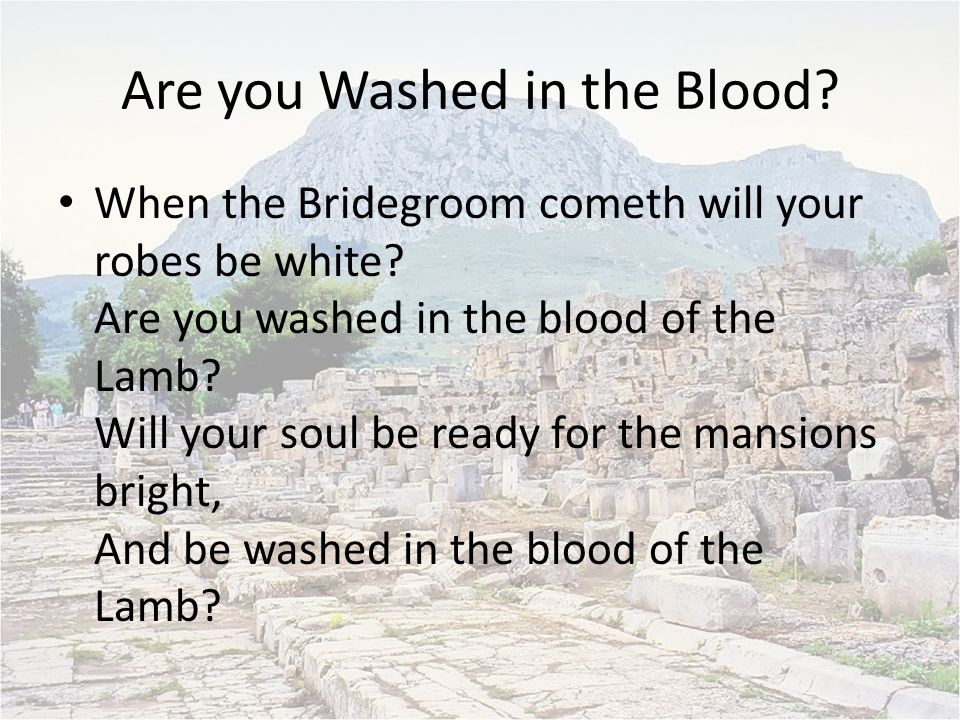 Are you Washed in the Blood. When the Bridegroom cometh will your robes be white.