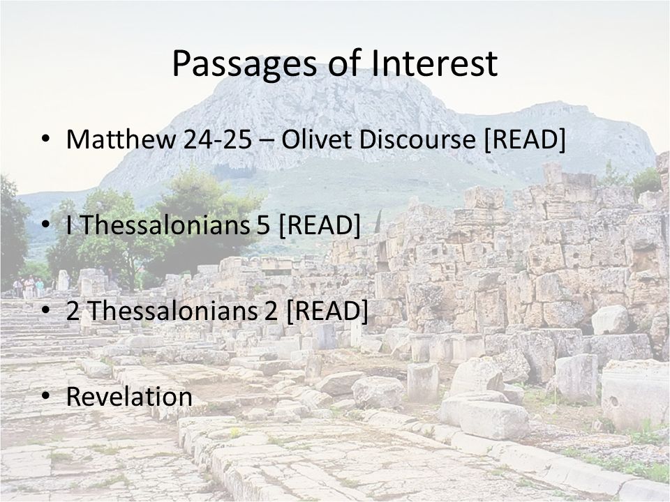 Passages of Interest Matthew – Olivet Discourse [READ] I Thessalonians 5 [READ] 2 Thessalonians 2 [READ] Revelation