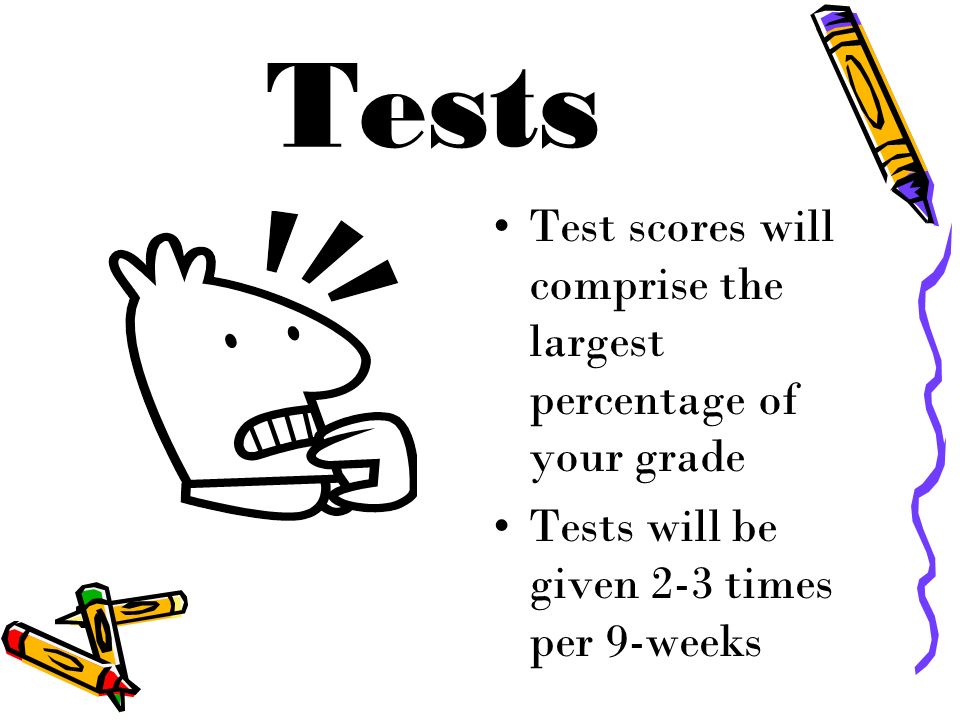 Tests Test scores will comprise the largest percentage of your grade Tests will be given 2-3 times per 9-weeks