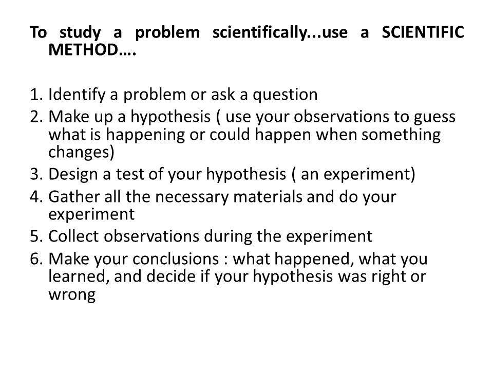 To study a problem scientifically...use a SCIENTIFIC METHOD….