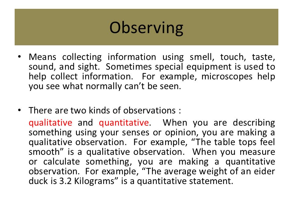 Observing Means collecting information using smell, touch, taste, sound, and sight.