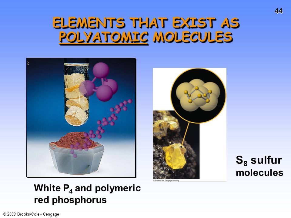 43 © 2009 Brooks/Cole - Cengage ELEMENTS THAT EXIST AS DIATOMIC MOLECULES