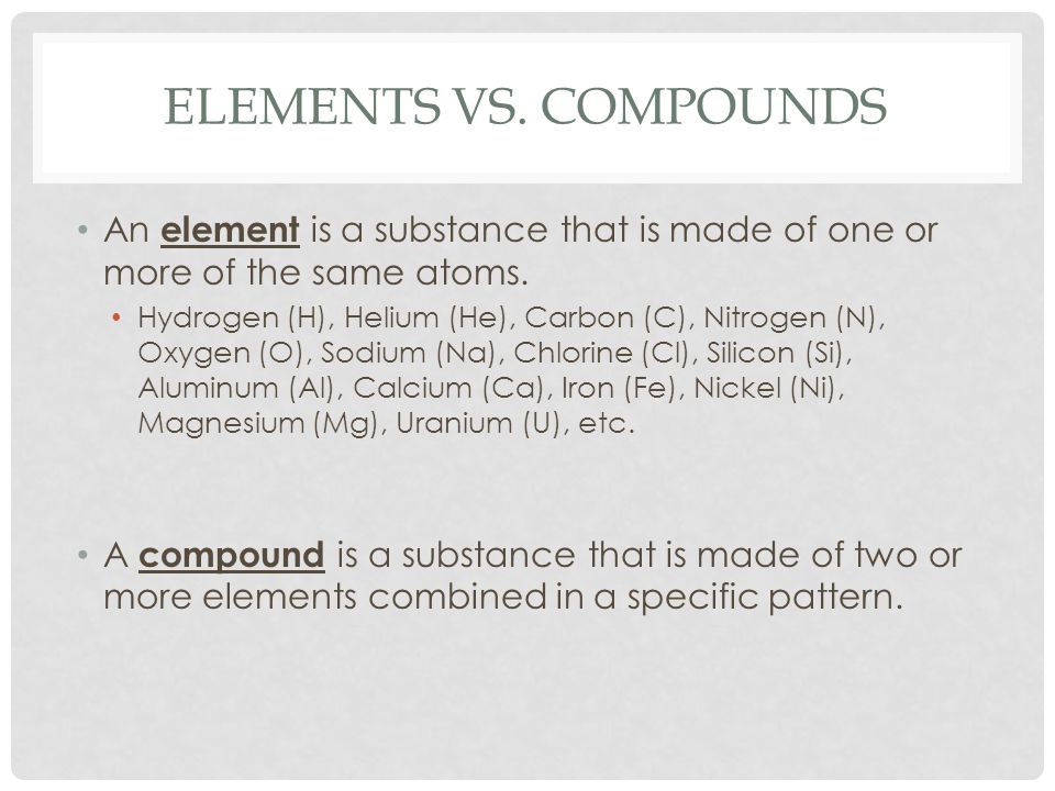 ELEMENTS VS. COMPOUNDS An element is a substance that is made of one or more of the same atoms.