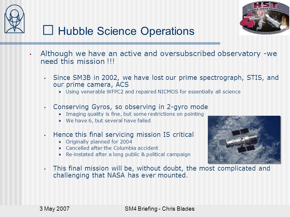 3 May 2007SM4 Briefing - Chris Blades Hubble Science Operations Although we have an active and oversubscribed observatory -we need this mission !!.