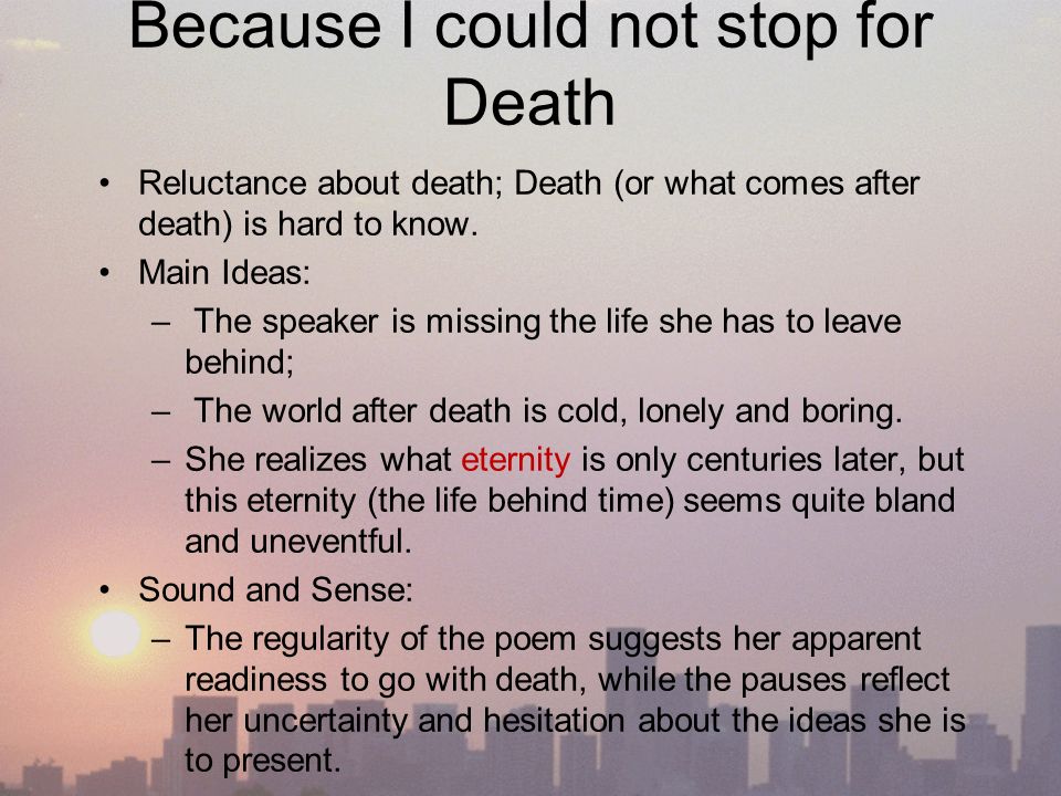 Because I could not stop for Death Reluctance about death; Death (or what comes after death) is hard to know.