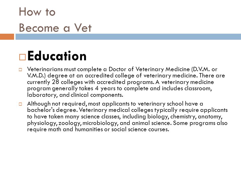 How to Become a Vet  Education  Veterinarians must complete a Doctor of Veterinary Medicine (D.V.M.