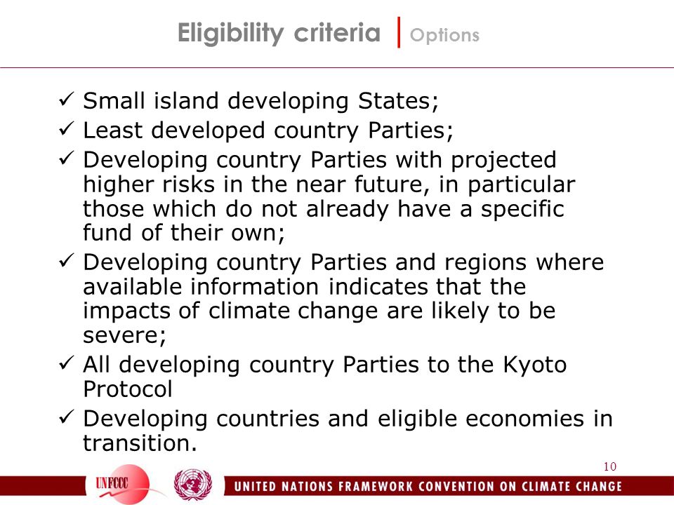 10 Small island developing States; Least developed country Parties; Developing country Parties with projected higher risks in the near future, in particular those which do not already have a specific fund of their own; Developing country Parties and regions where available information indicates that the impacts of climate change are likely to be severe; All developing country Parties to the Kyoto Protocol Developing countries and eligible economies in transition.