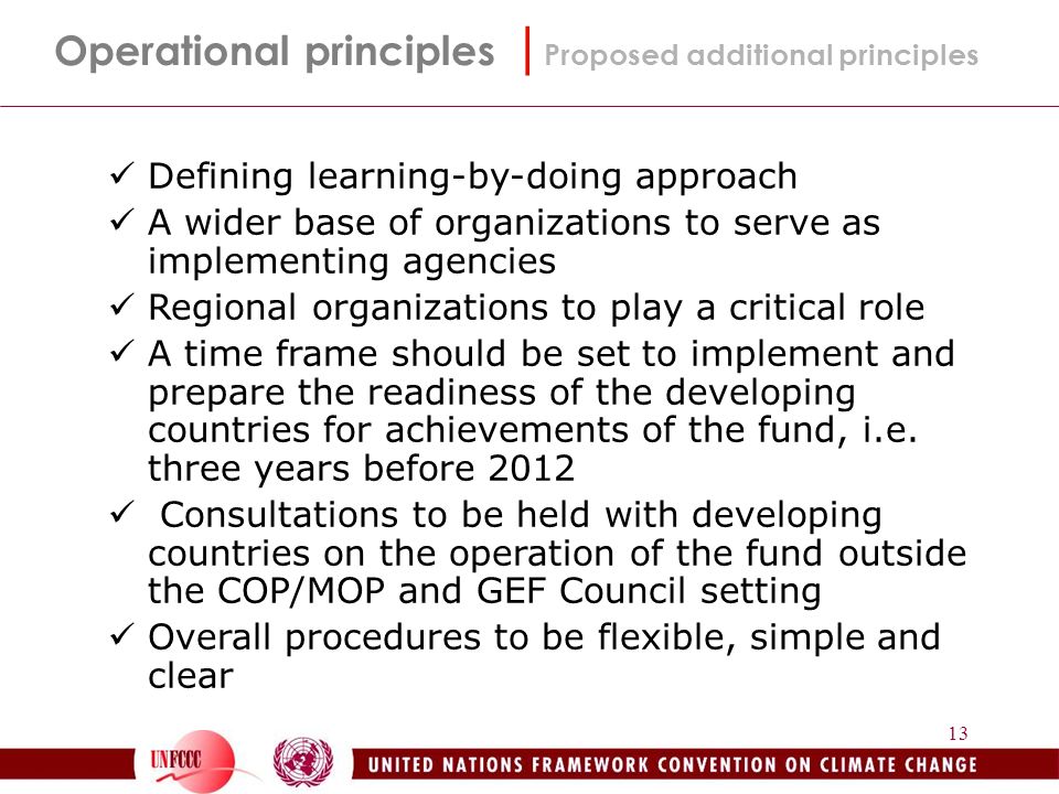 13 Operational principles | Proposed additional principles Defining learning-by-doing approach A wider base of organizations to serve as implementing agencies Regional organizations to play a critical role A time frame should be set to implement and prepare the readiness of the developing countries for achievements of the fund, i.e.