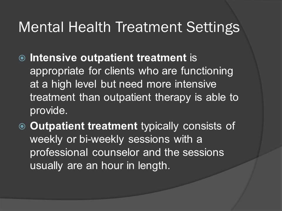 Mental Health Treatment Settings  Intensive outpatient treatment is appropriate for clients who are functioning at a high level but need more intensive treatment than outpatient therapy is able to provide.