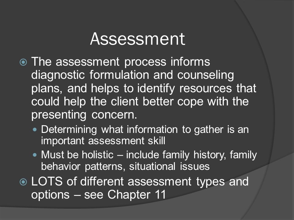 Assessment  The assessment process informs diagnostic formulation and counseling plans, and helps to identify resources that could help the client better cope with the presenting concern.