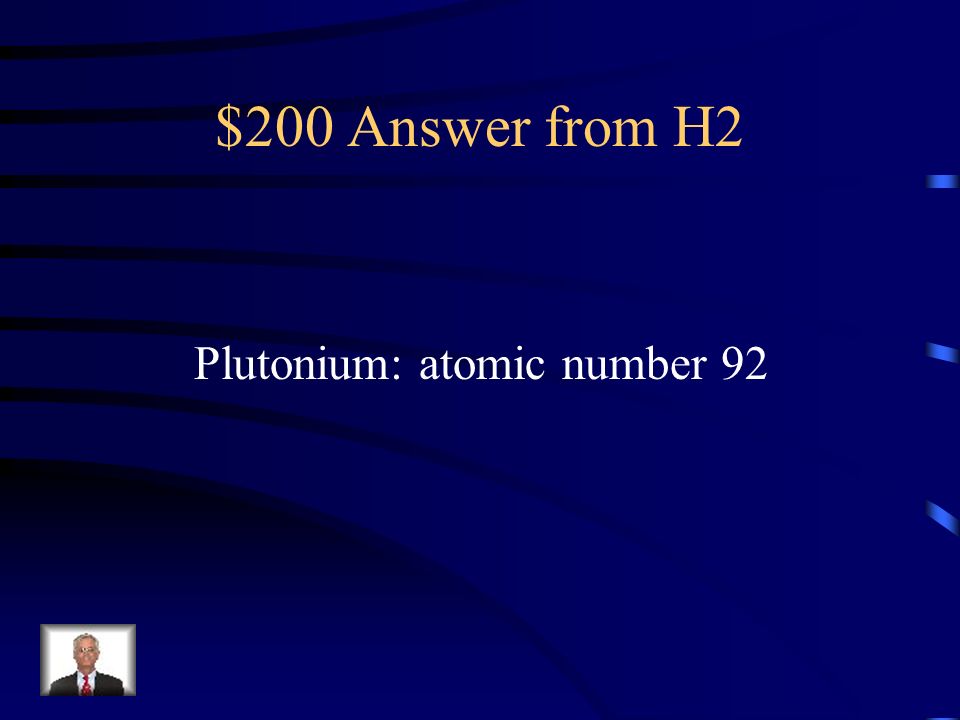 $200 Question from H2 What is the heaviest naturally occurring element