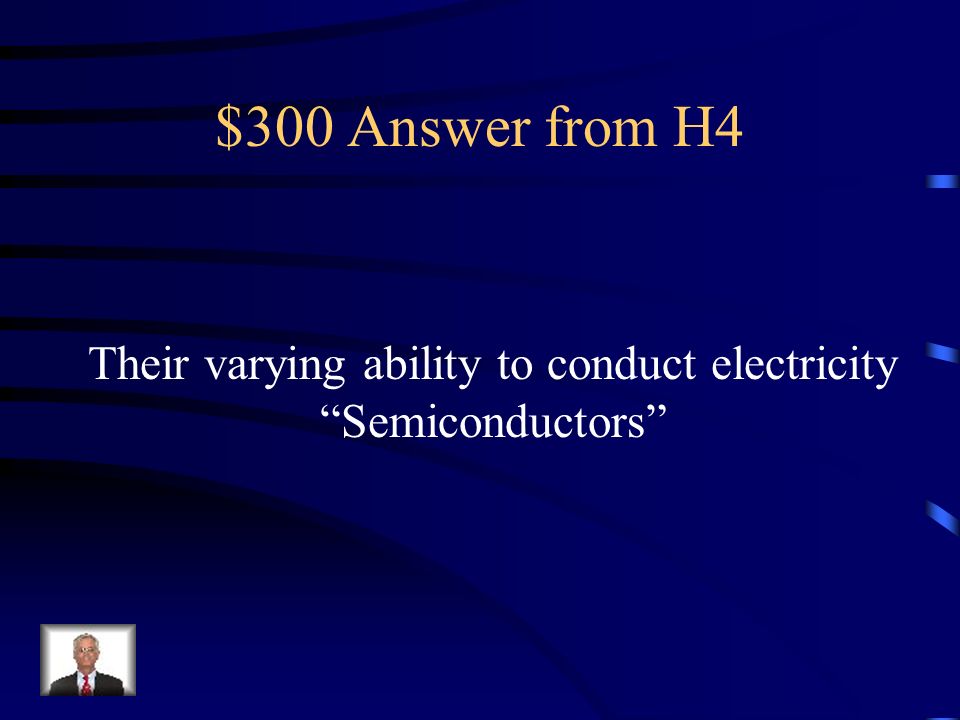 $300 Question from H4 What is the most useful property of the Metalloids