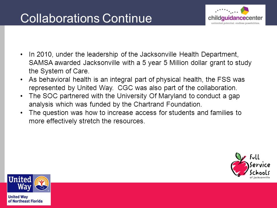 Collaborations Continue In 2010, under the leadership of the Jacksonville Health Department, SAMSA awarded Jacksonville with a 5 year 5 Million dollar grant to study the System of Care.