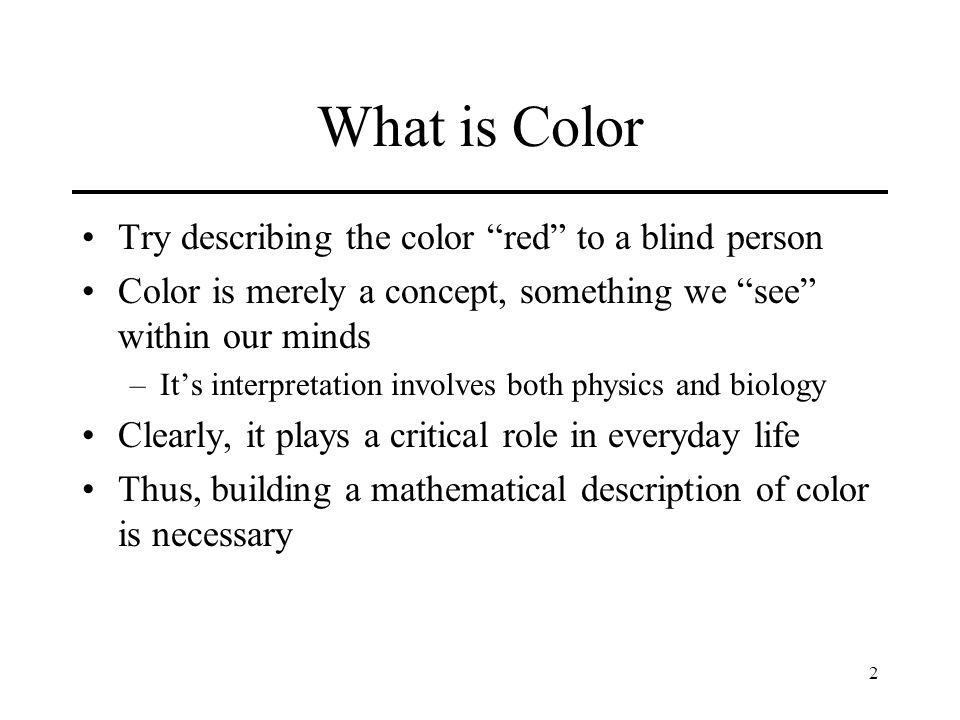 1 Color. 2 What is Color Try the color “red” to a blind person Color is merely a something we “see” within our minds –It's interpretation. - ppt download