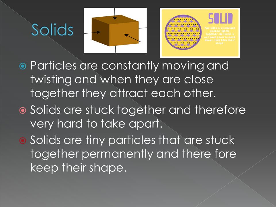  Particles are constantly moving and twisting and when they are close together they attract each other.