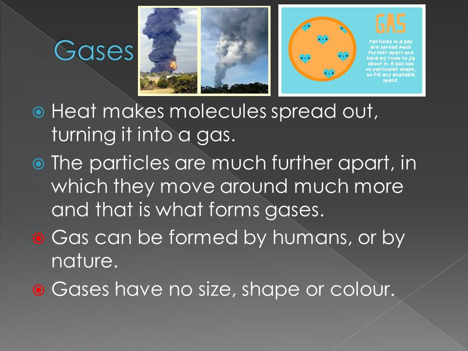  Heat makes molecules spread out, turning it into a gas.