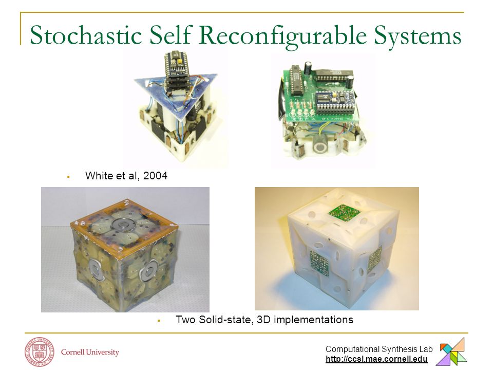 Computational Synthesis Lab   Stochastic Self Reconfigurable Systems  White et al, 2004  Two Solid-state, 3D implementations