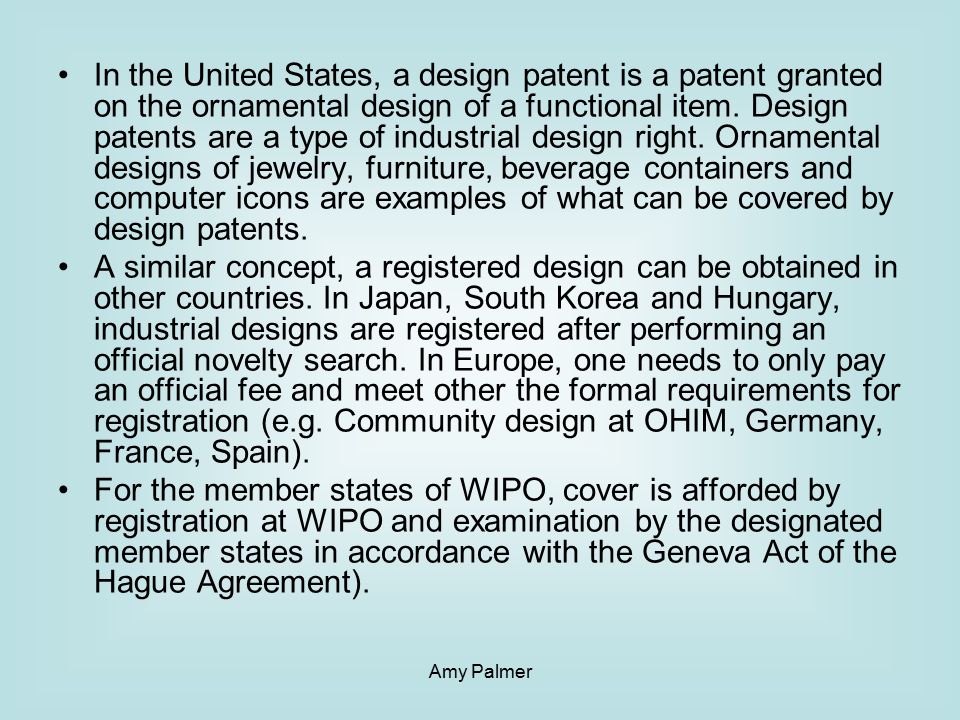 Amy Palmer In the United States, a design patent is a patent granted on the ornamental design of a functional item.