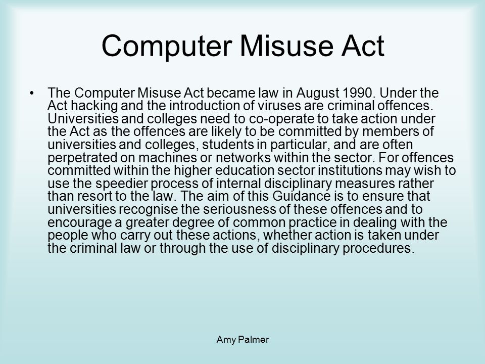 Amy Palmer Computer Misuse Act The Computer Misuse Act became law in August 1990.