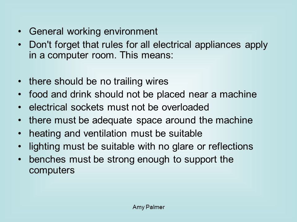 Amy Palmer General working environment Don t forget that rules for all electrical appliances apply in a computer room.
