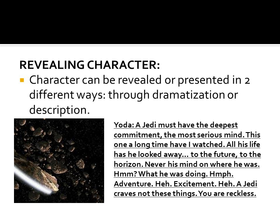 REVEALING CHARACTER:  Character can be revealed or presented in 2 different ways: through dramatization or description.